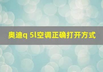 奥迪q 5l空调正确打开方式